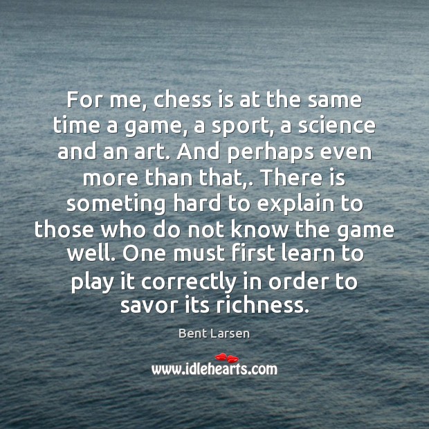 For me, chess is at the same time a game, a sport, Bent Larsen Picture Quote