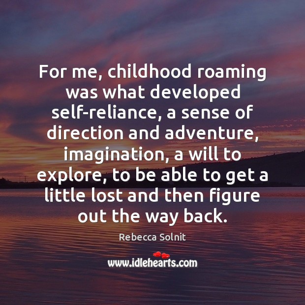 For me, childhood roaming was what developed self-reliance, a sense of direction Rebecca Solnit Picture Quote
