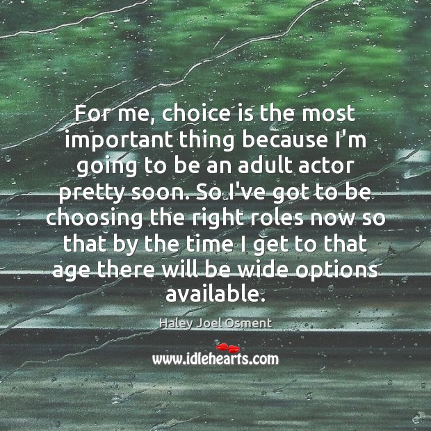 For me, choice is the most important thing because I’m going to Haley Joel Osment Picture Quote