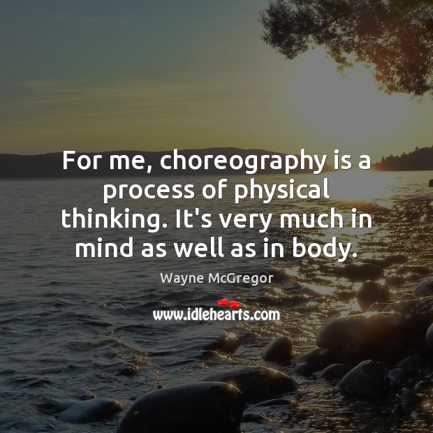 For me, choreography is a process of physical thinking. It’s very much Wayne McGregor Picture Quote