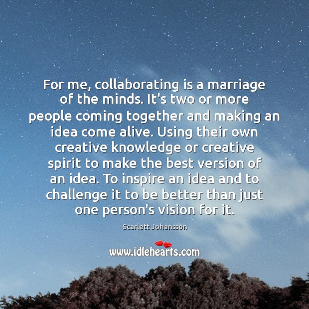 For me, collaborating is a marriage of the minds. It’s two or Scarlett Johansson Picture Quote