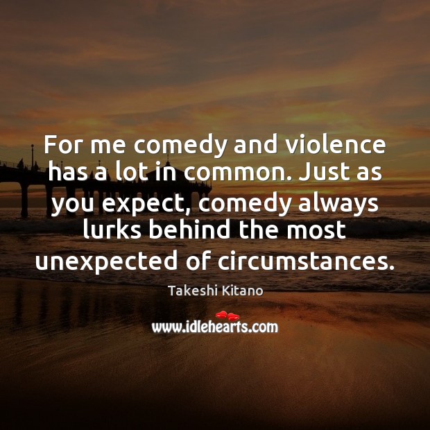For me comedy and violence has a lot in common. Just as Takeshi Kitano Picture Quote