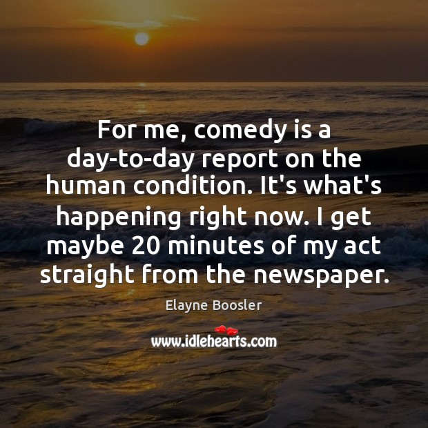 For me, comedy is a day-to-day report on the human condition. It’s Elayne Boosler Picture Quote