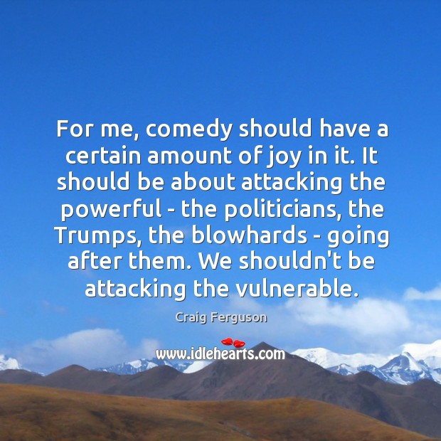 For me, comedy should have a certain amount of joy in it. Craig Ferguson Picture Quote