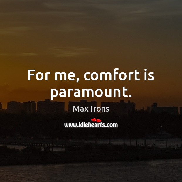 For me, comfort is paramount. Max Irons Picture Quote