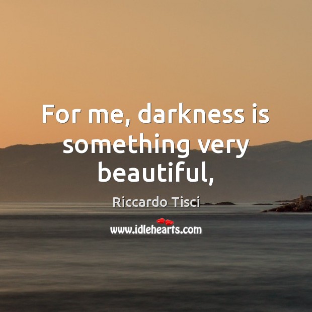 For me, darkness is something very beautiful, Riccardo Tisci Picture Quote