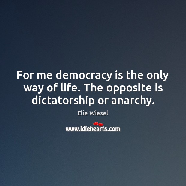 For me democracy is the only way of life. The opposite is dictatorship or anarchy. Image
