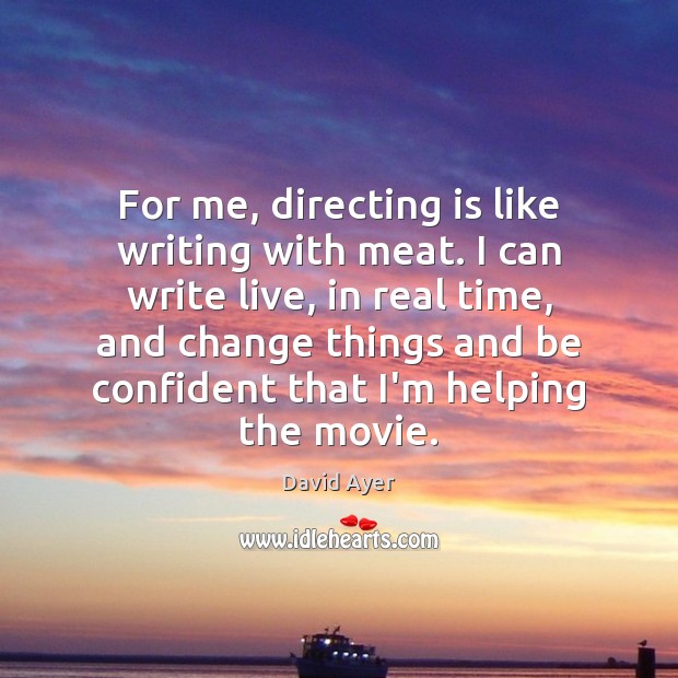 For me, directing is like writing with meat. I can write live, David Ayer Picture Quote