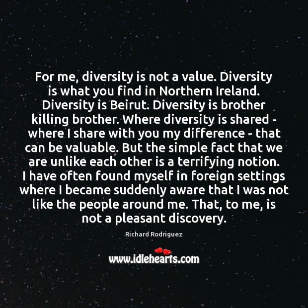 For me, diversity is not a value. Diversity is what you find Richard Rodriguez Picture Quote