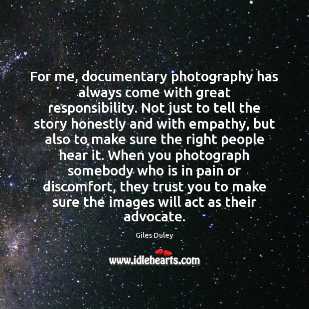 For me, documentary photography has always come with great responsibility. Not just Giles Duley Picture Quote