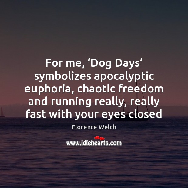 For me, ‘Dog Days’ symbolizes apocalyptic euphoria, chaotic freedom and running really, Image