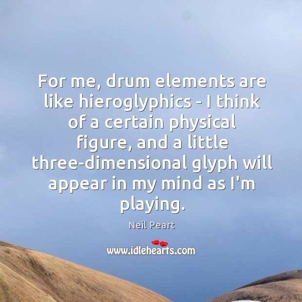 For me, drum elements are like hieroglyphics – I think of a Neil Peart Picture Quote