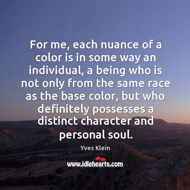 For me, each nuance of a color is in some way an individual, a being who is not only from Yves Klein Picture Quote
