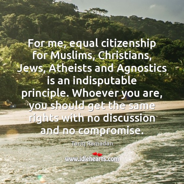 For me, equal citizenship for Muslims, Christians, Jews, Atheists and Agnostics is Tariq Ramadan Picture Quote
