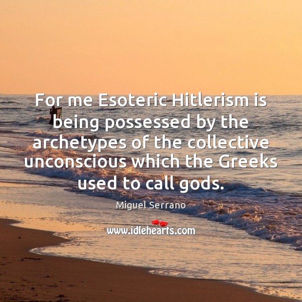 For me Esoteric Hitlerism is being possessed by the archetypes of the Image