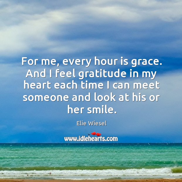 For me, every hour is grace. And I feel gratitude in my Elie Wiesel Picture Quote