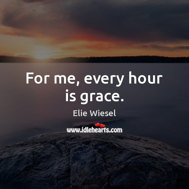 For me, every hour is grace. Elie Wiesel Picture Quote