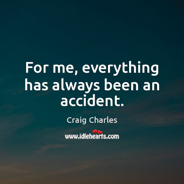 For me, everything has always been an accident. Craig Charles Picture Quote