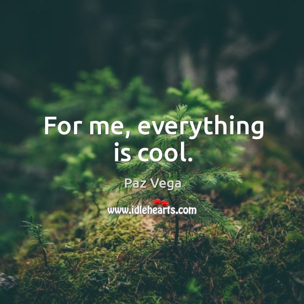 For me, everything is cool. Paz Vega Picture Quote