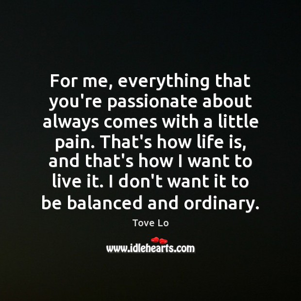 For me, everything that you’re passionate about always comes with a little Tove Lo Picture Quote