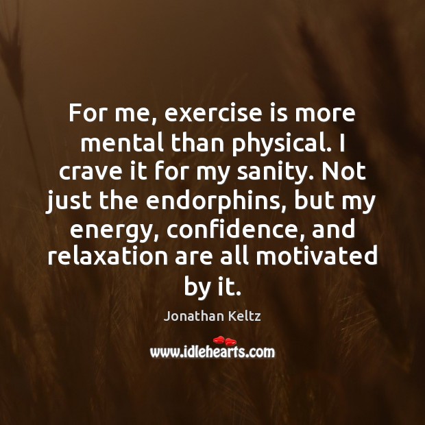 For me, exercise is more mental than physical. I crave it for Jonathan Keltz Picture Quote