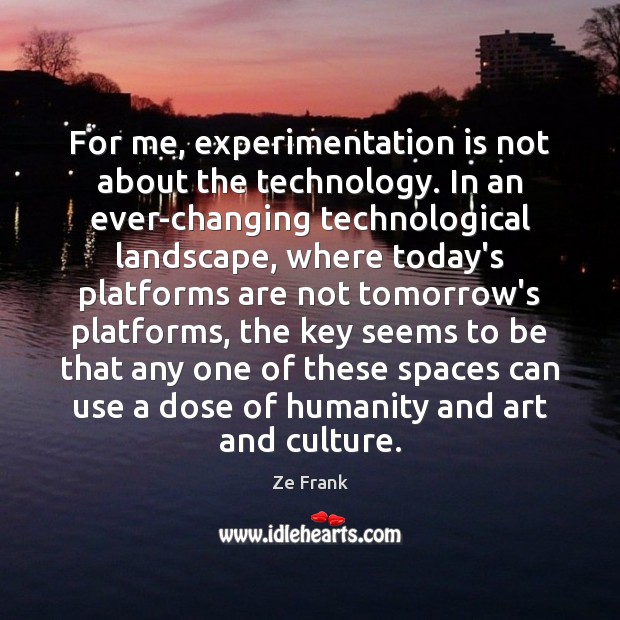 For me, experimentation is not about the technology. In an ever-changing technological Ze Frank Picture Quote