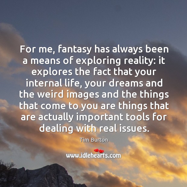 For me, fantasy has always been a means of exploring reality: it Tim Burton Picture Quote