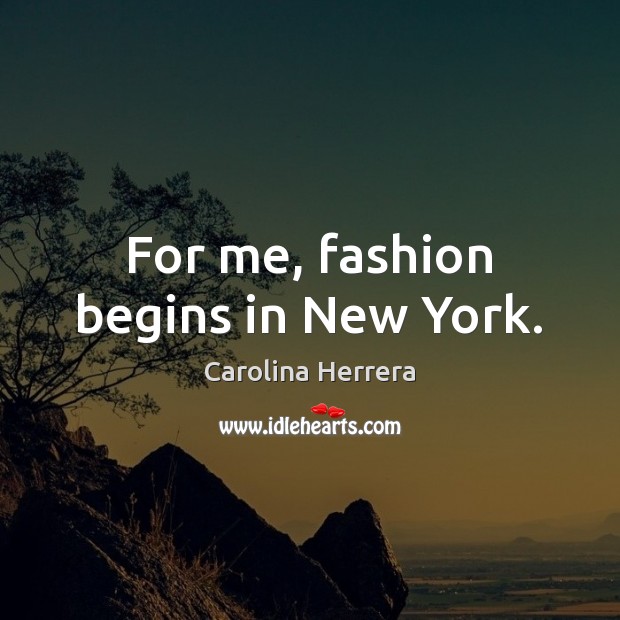 For me, fashion begins in New York. Image