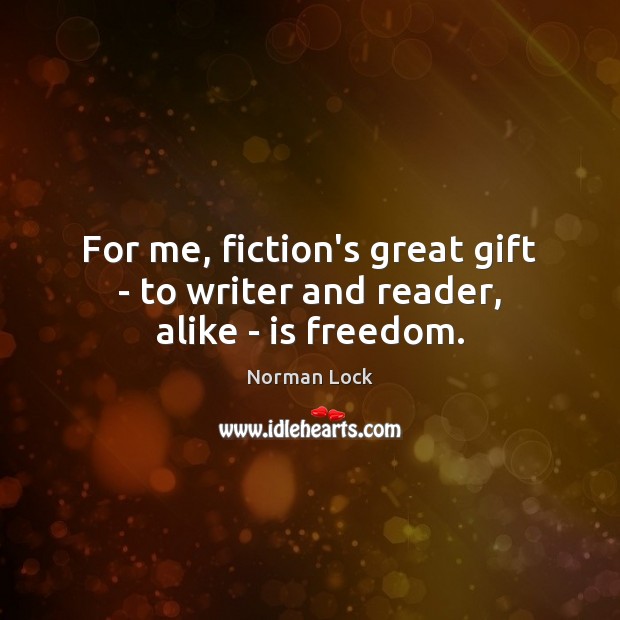 For me, fiction’s great gift – to writer and reader, alike – is freedom. Norman Lock Picture Quote