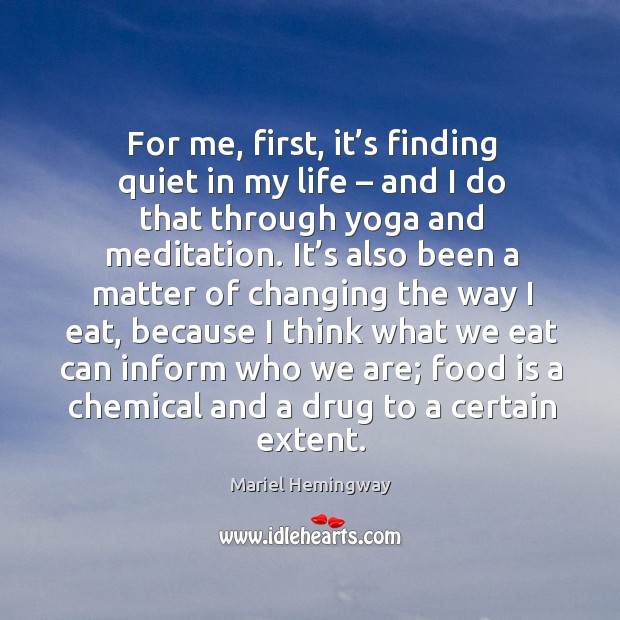 For me, first, it’s finding quiet in my life – and I do that through yoga and meditation. Mariel Hemingway Picture Quote