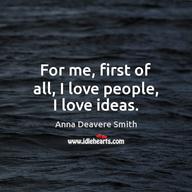 For me, first of all, I love people, I love ideas. Image