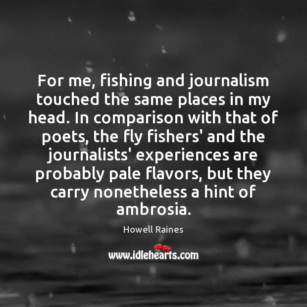 For me, fishing and journalism touched the same places in my head. Image