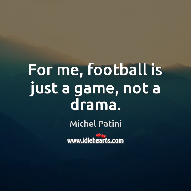 For me, football is just a game, not a drama. Image