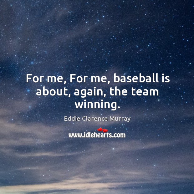 For me, for me, baseball is about, again, the team winning. Eddie Clarence Murray Picture Quote