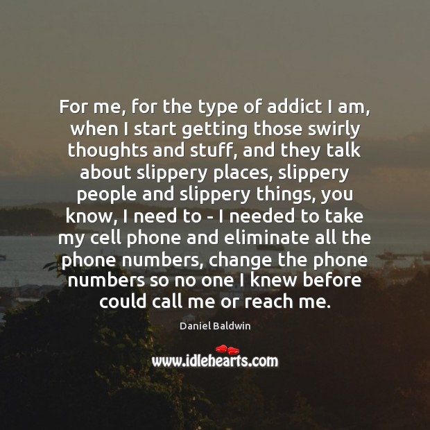 For me, for the type of addict I am, when I start Daniel Baldwin Picture Quote