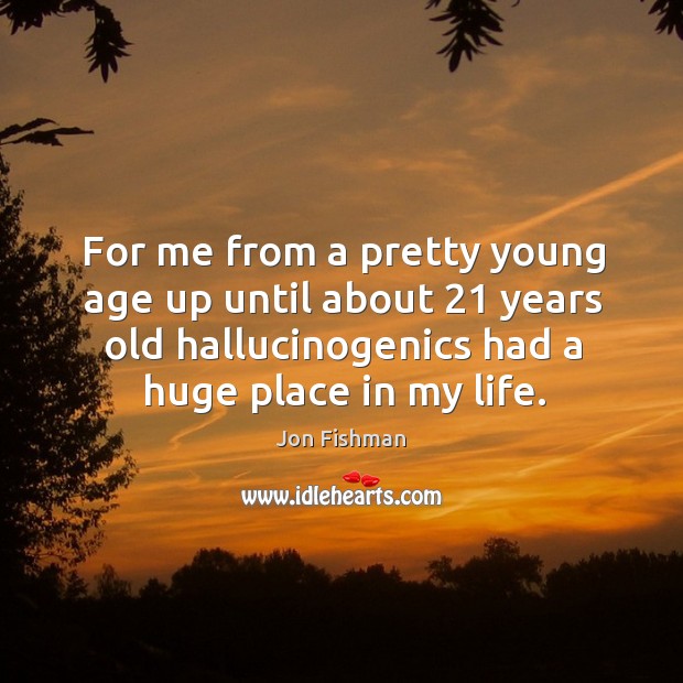 For me from a pretty young age up until about 21 years old hallucinogenics had a huge place in my life. Jon Fishman Picture Quote