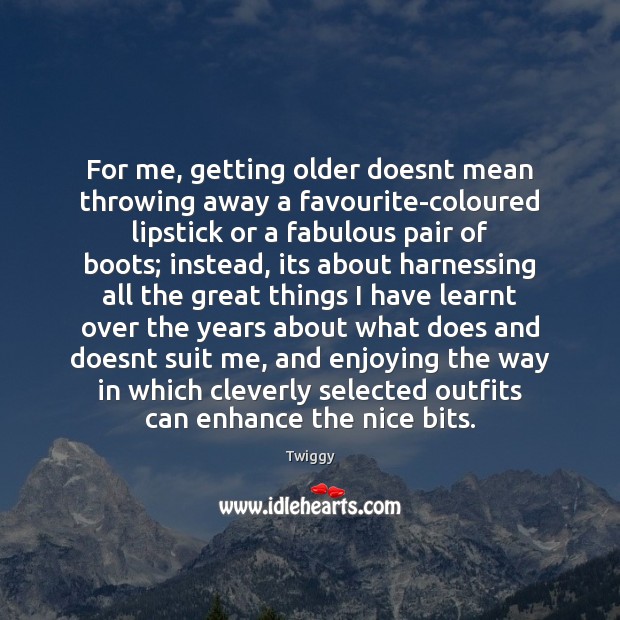 For me, getting older doesnt mean throwing away a favourite-coloured lipstick or Twiggy Picture Quote