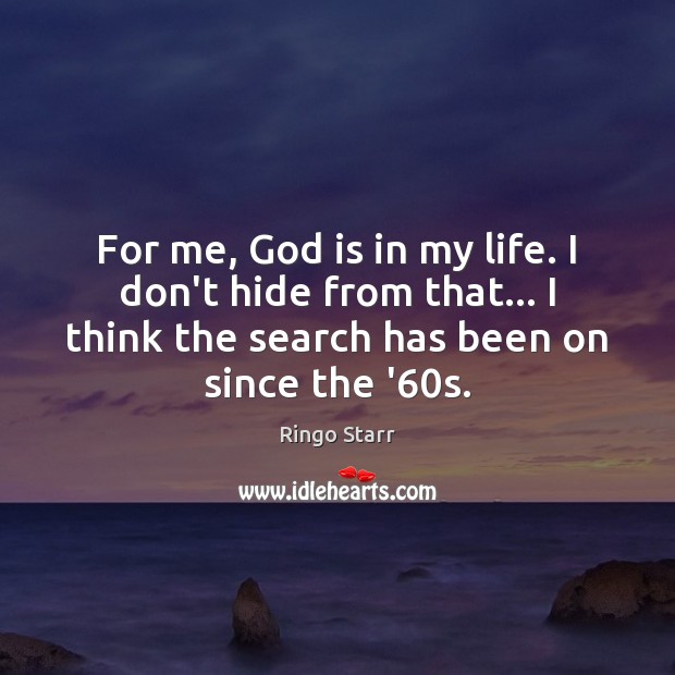 For me, God is in my life. I don’t hide from that… Ringo Starr Picture Quote