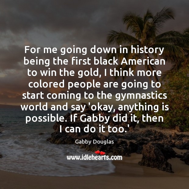 For me going down in history being the first black American to Gabby Douglas Picture Quote