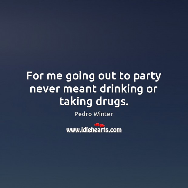 For me going out to party never meant drinking or taking drugs. Pedro Winter Picture Quote