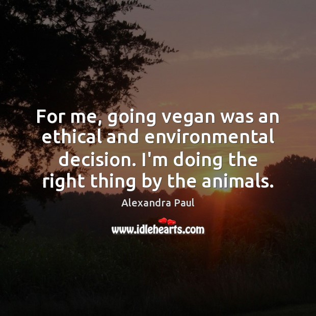 For me, going vegan was an ethical and environmental decision. I’m doing Alexandra Paul Picture Quote
