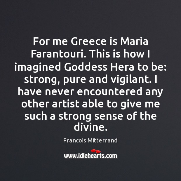 For me Greece is Maria Farantouri. This is how I imagined Goddess Francois Mitterrand Picture Quote