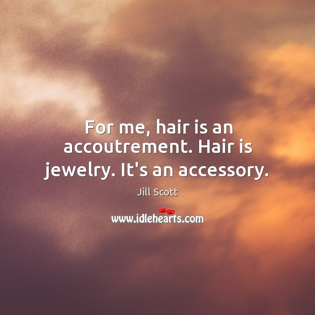 For me, hair is an accoutrement. Hair is jewelry. It’s an accessory. Jill Scott Picture Quote