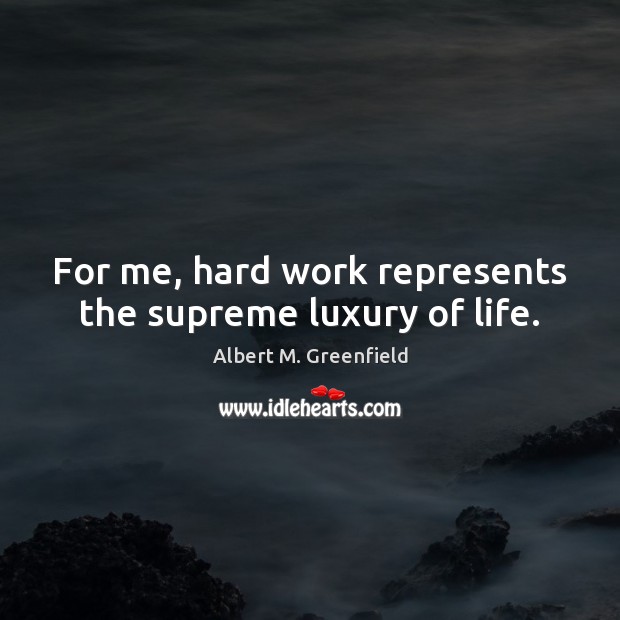 For me, hard work represents the supreme luxury of life. Image
