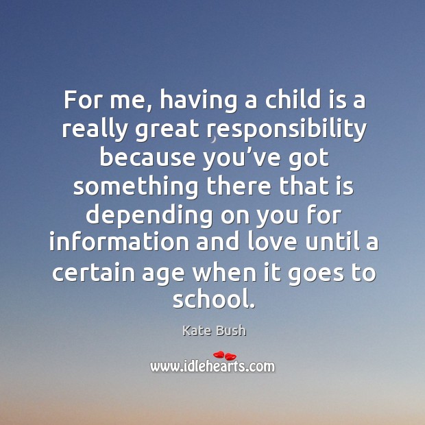 For me, having a child is a really great responsibility because you’ve got something there School Quotes Image