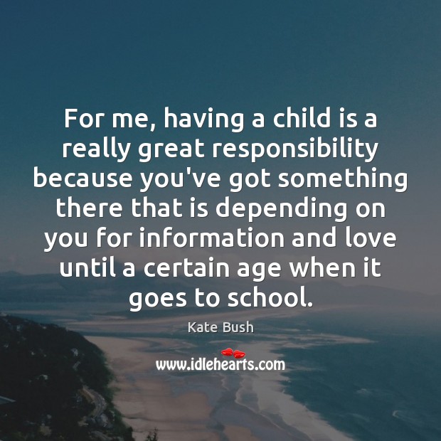 For me, having a child is a really great responsibility because you’ve Image