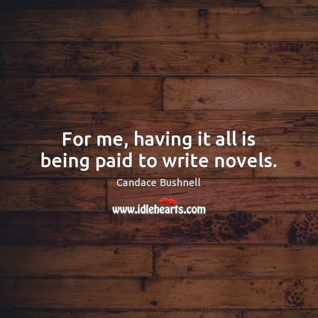 For me, having it all is being paid to write novels. Candace Bushnell Picture Quote