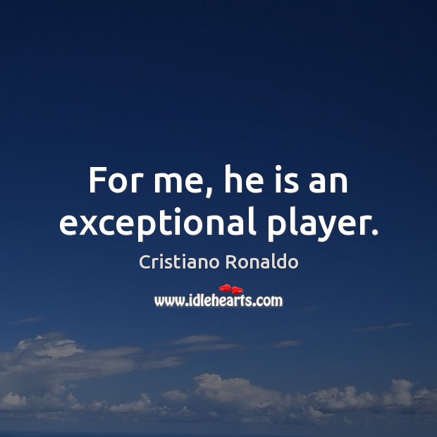 For me, he is an exceptional player. Cristiano Ronaldo Picture Quote