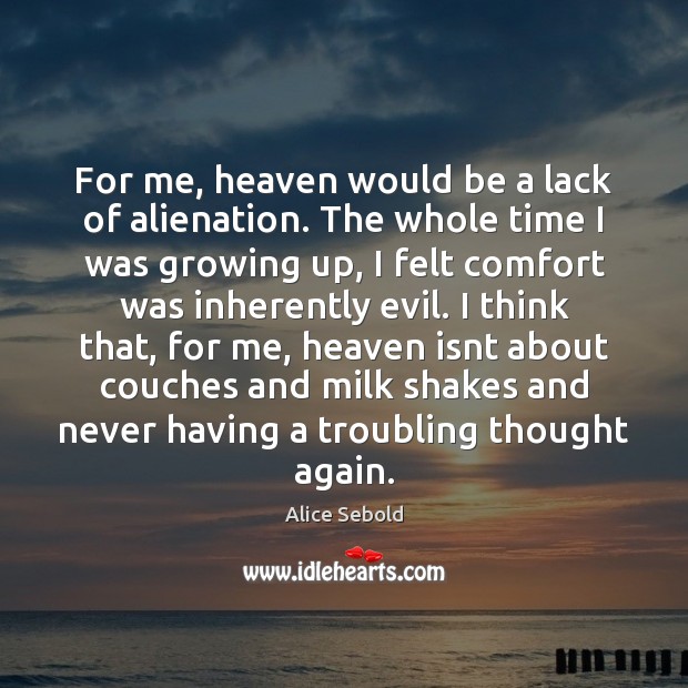 For me, heaven would be a lack of alienation. The whole time Alice Sebold Picture Quote