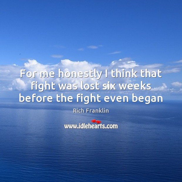 For me honestly I think that fight was lost six weeks before the fight even began Rich Franklin Picture Quote